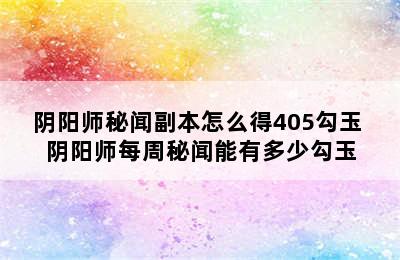 阴阳师秘闻副本怎么得405勾玉 阴阳师每周秘闻能有多少勾玉